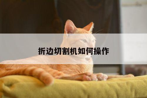 折边切割机如何操作【爱游戏(ayx)官方网站】