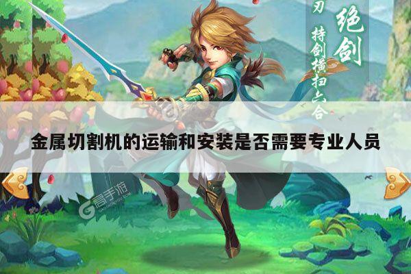 爱游戏(ayx)官方网站：金属切割机的运输和安装是否需要专业人员