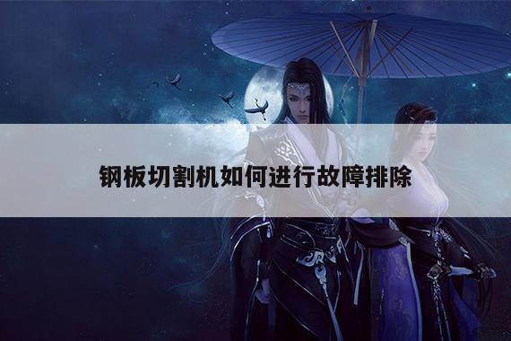 钢板切割机如何进行故障排除-爱游戏(ayx)官方网站